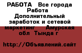 РАБОТА - Все города Работа » Дополнительный заработок и сетевой маркетинг   . Амурская обл.,Тында г.